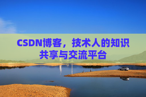 CSDN博客，技术人的知识共享与交流平台